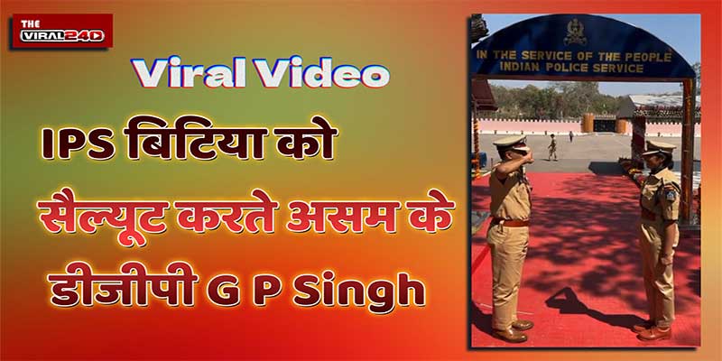 Viral Video Ips बिटिया को सैल्यूट करते Assam के डीजीपी G P Singh 0996